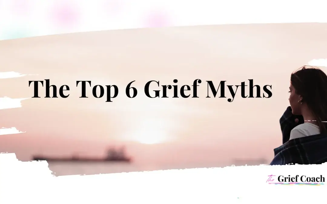 The Top 6 Grief Myths
